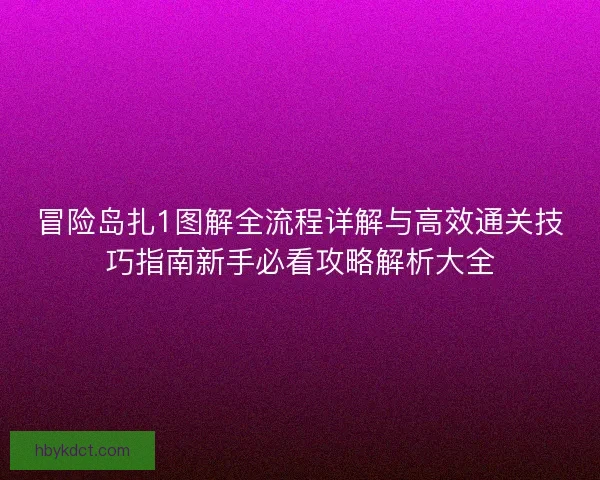 冒险岛扎1图解全流程详解与高效通关技巧指南新手必看攻略解析大全