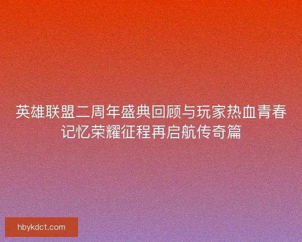 英雄联盟二周年盛典回顾与玩家热血青春记忆荣耀征程再启航传奇篇
