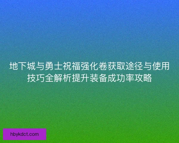 地下城与勇士祝福强化卷获取途径与使用技巧全解析提升装备成功率攻略