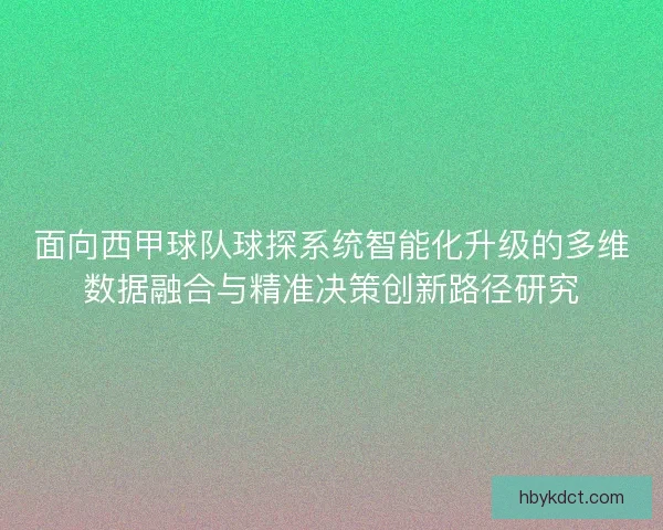 面向西甲球队球探系统智能化升级的多维数据融合与精准决策创新路径研究