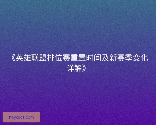 《英雄联盟排位赛重置时间及新赛季变化详解》